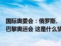 国际奥委会：俄罗斯、白俄罗斯运动员可作为中立个人参加巴黎奥运会 这是什么情况？