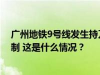 广州地铁9号线发生持刀伤人事件，警方：嫌疑人被当场控制 这是什么情况？