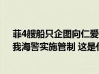 菲4艘船只企图向仁爱礁非法“坐滩”军舰运送建筑物资，我海警实施管制 这是什么情况？