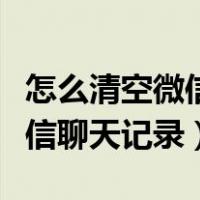 怎么清空微信聊天记录不再恢复（怎么清空微信聊天记录）