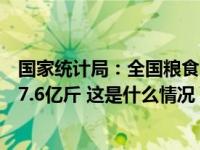 国家统计局：全国粮食总产量13908.2亿斤，比上年增加177.6亿斤 这是什么情况？