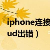 iphone连接icloud时出错（iphone连接icloud出错）