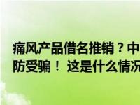 痛风产品借名推销？中国科学院华南植物园：没有合作，谨防受骗！ 这是什么情况？