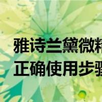 雅诗兰黛微精华露的正确使用步骤（精华露的正确使用步骤）