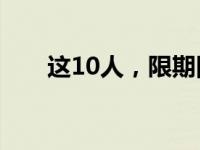 这10人，限期回国！ 这是什么情况？