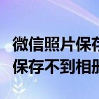 微信照片保存不到相册的解决方法（微信照片保存不到相册）