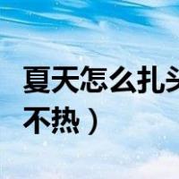 夏天怎么扎头发不热又简单（夏天怎么扎头发不热）