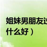 姐妹男朋友过生日送什么好（男朋友过生日送什么好）