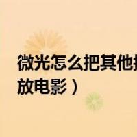 微光怎么把其他播放器的电影投屏过来（微光app怎么自己放电影）