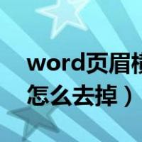 word页眉横线怎么去掉啊（word页眉横线怎么去掉）