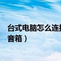 台式电脑怎么连接蓝牙音箱win10（台式电脑怎么连接蓝牙音箱）