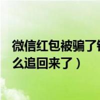 微信红包被骗了钱怎么办才能把钱弄回来（微信被骗了钱怎么追回来了）