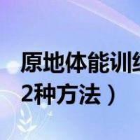 原地体能训练32种方法视频（原地体能训练32种方法）