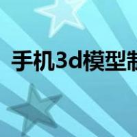 手机3d模型制作器（手机3d模型制作软件）