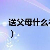 送父母什么礼物好?（送父母什么礼物最贴心）