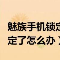 魅族手机锁定了怎么办没有账号（魅族手机锁定了怎么办）