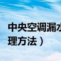 中央空调漏水怎么处理方法（空调漏水怎么处理方法）