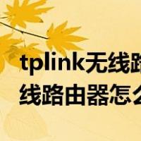 tplink无线路由器怎么设置网速快（tplink无线路由器怎么设置）