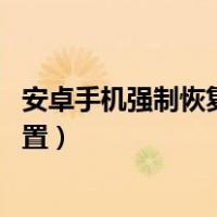 安卓手机强制恢复出厂设置 操作（安卓手机强制恢复出厂设置）