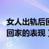 女人出轨后回家会安心过日子吗（女人外遇后回家的表现）