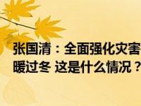 张国清：全面强化灾害防范应对措施，确保人民群众安全温暖过冬 这是什么情况？