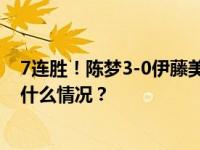 7连胜！陈梦3-0伊藤美诚，整场比赛对手只拿到16分 这是什么情况？