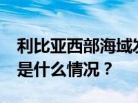 利比亚西部海域发生沉船事故，61人死亡 这是什么情况？