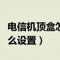 电信机顶盒怎么设置老人模式（电信机顶盒怎么设置）