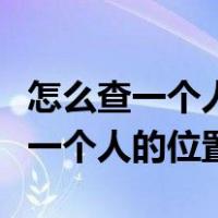 怎么查一个人的位置不需要对方同意（怎么查一个人的位置）