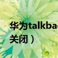 华为talkback怎么关掉（华为talkback强行关闭）