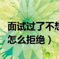 面试过了不想去怎么拒绝呢（面试过了不想去怎么拒绝）