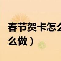 春节贺卡怎么做简单又漂亮立体（春节贺卡怎么做）