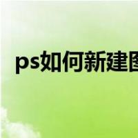 ps如何新建图层文件夹（ps如何新建图层）