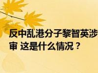 反中乱港分子黎智英涉嫌串谋勾结外国势力案件今日正式开审 这是什么情况？