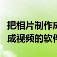 把相片制作成视频的软件有哪些（把相片制作成视频的软件）