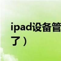 ipad设备管理器不见了（ipad设备管理不见了）