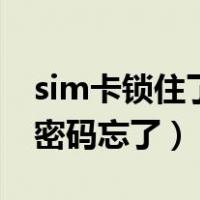 sim卡锁住了密码忘了怎么办（sim卡锁住了密码忘了）