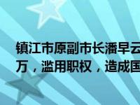 镇江市原副市长潘早云一审获刑13年：收受他人财物1603万，滥用职权，造成国有资产损失1277万 这是什么情况？