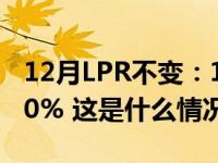 12月LPR不变：1年期3.45%，5年期以上4.20% 这是什么情况？