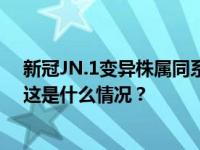 新冠JN.1变异株属同系病毒“飘变”，公共卫生风险较低 这是什么情况？