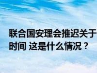 联合国安理会推迟关于阿联酋提交的巴以局势决议草案表决时间 这是什么情况？