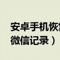 安卓手机恢复微信记录2018（安卓手机恢复微信记录）