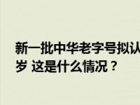 新一批中华老字号拟认定388个品牌，平均“年龄”达138岁 这是什么情况？