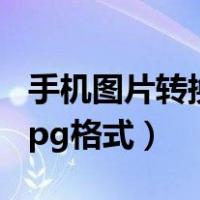 手机图片转换jpg格式怎么弄（手机图片转换jpg格式）