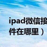 ipad微信接收的文件在哪里（微信接收的文件在哪里）