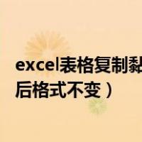 excel表格复制黏贴后格式变了怎么办（excel表格复制粘贴后格式不变）