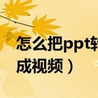 怎么把ppt转换成视频形式（怎么把ppt转换成视频）