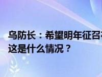 乌防长：希望明年征召在国外居住的乌克兰男性公民服兵役 这是什么情况？