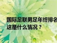 国际足联男足年终排名出炉：阿根廷队领跑，中国队第79 这是什么情况？