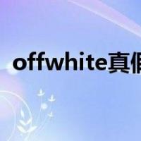 offwhite真假鉴别（offwhite怎么看真假）